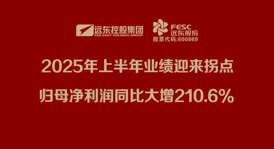 远东股份：2025年上半年业绩迎来拐点，归母净利润同比大增210.6%